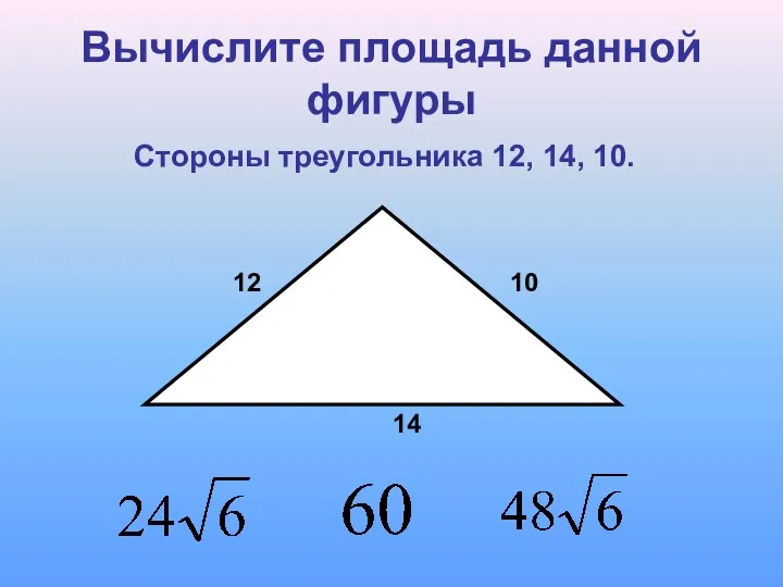 Вычислите площадь данной фигуры Стороны треугольника 12, 14, 10.