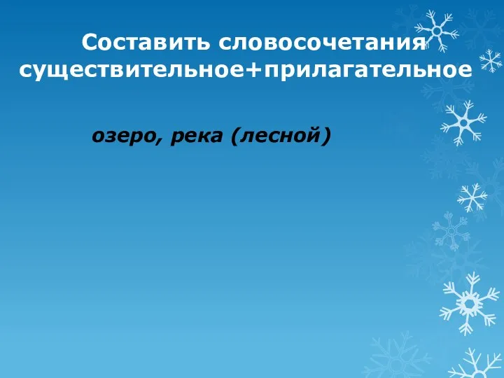 Составить словосочетания существительное+прилагательное озеро, река (лесной)