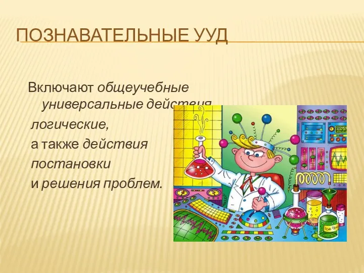 Познавательные УУД Включают общеучебные универсальные действия, логические, а также действия постановки и решения проблем.