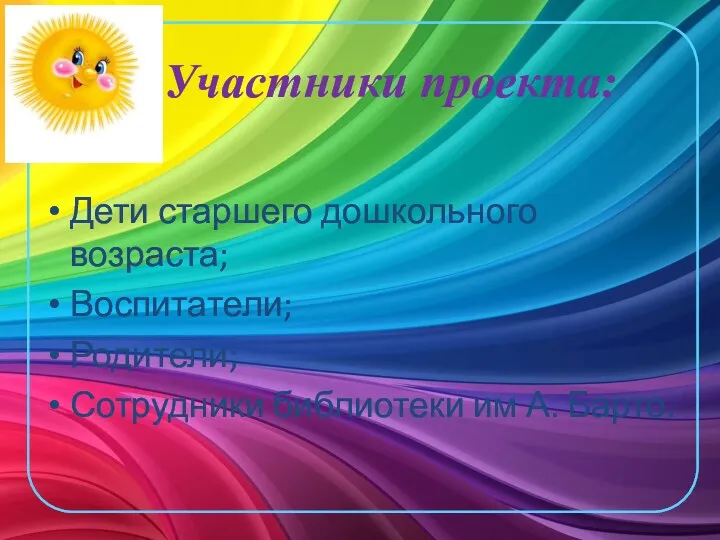 Участники проекта: Дети старшего дошкольного возраста; Воспитатели; Родители; Сотрудники библиотеки им А. Барто.