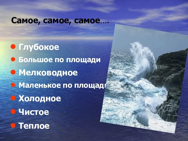 Самое, самое, самое…. Глубокое Большое по площади Мелководное Маленькое по площади Холодное Чистое Теплое