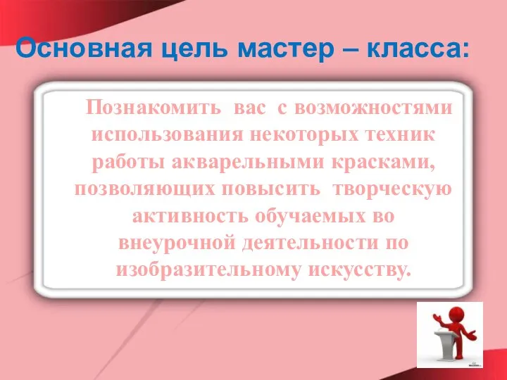 Основная цель мастер – класса: Познакомить вас с возможностями использования некоторых техник работы