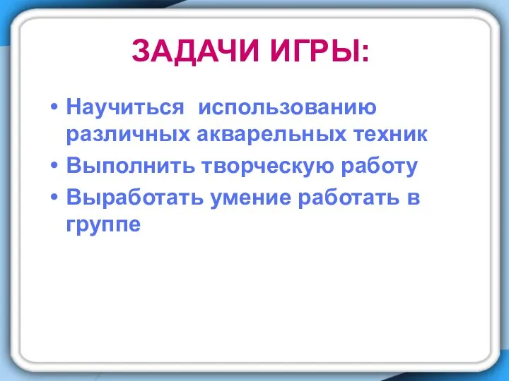 Задачи игры: Научиться использованию различных акварельных техник Выполнить творческую работу Выработать умение работать в группе