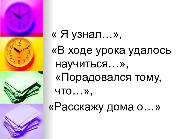 « Я узнал…», «В ходе урока удалось научиться…», «Порадовался тому, что…», «Расскажу дома о…»