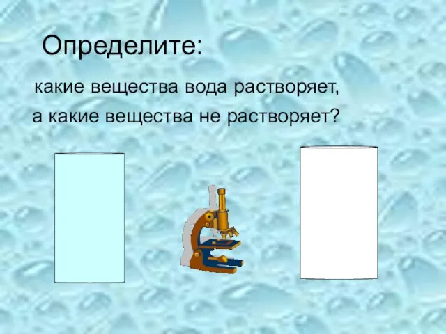 Определите: какие вещества вода растворяет, а какие вещества не растворяет?