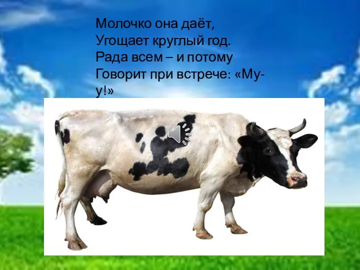 Молочко она даёт, Угощает круглый год. Рада всем – и потому Говорит при встрече: «Му-у!»