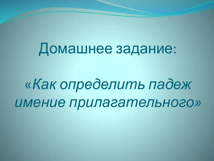 Домашнее задание: «Как определить падеж имение прилагательного»