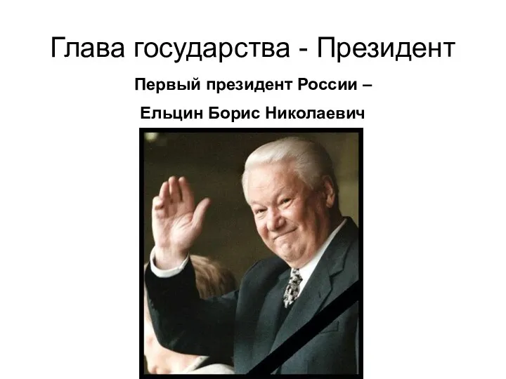 Глава государства - Президент Первый президент России – Ельцин Борис Николаевич