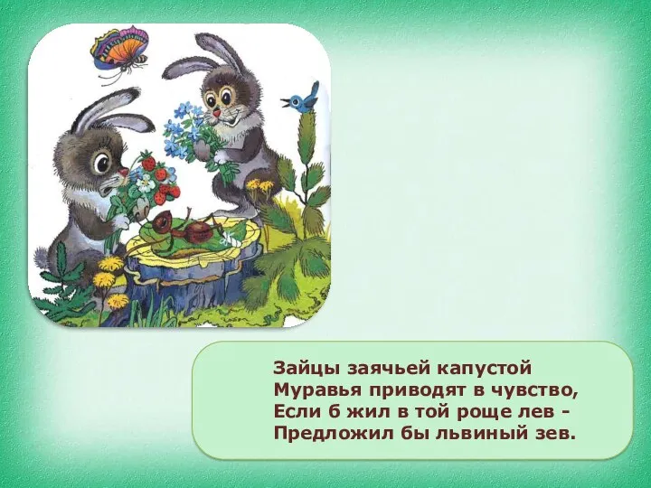 Зайцы заячьей капустой Муравья приводят в чувство, Если б жил в той роще