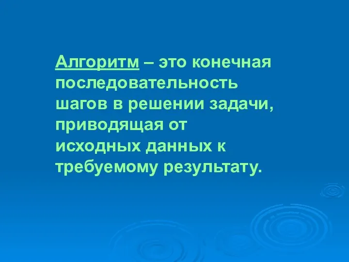 Алгоритм – это конечная последовательность шагов в решении задачи, приводящая от исходных данных к требуемому результату.