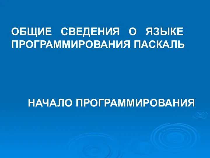 ОБЩИЕ СВЕДЕНИЯ О ЯЗЫКЕ ПРОГРАММИРОВАНИЯ ПАСКАЛЬ НАЧАЛО ПРОГРАММИРОВАНИЯ