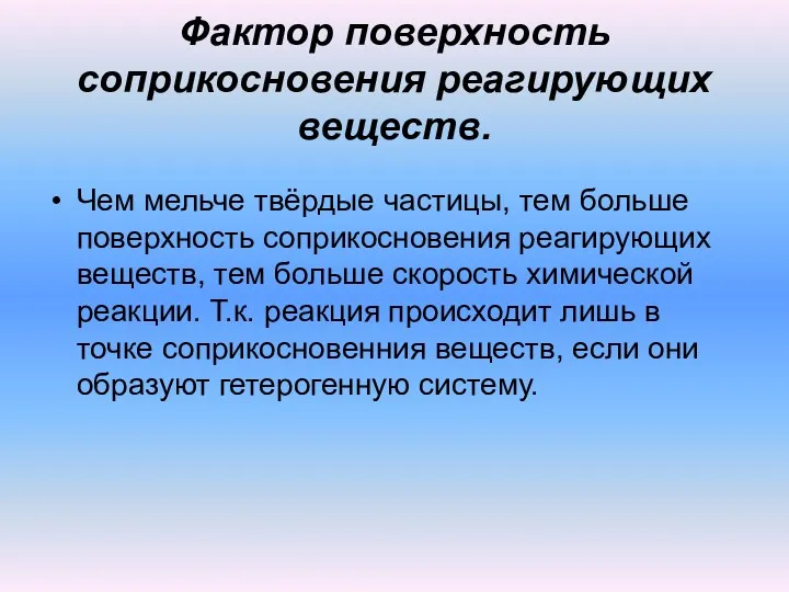 Фактор поверхность соприкосновения реагирующих веществ. Чем мельче твёрдые частицы, тем