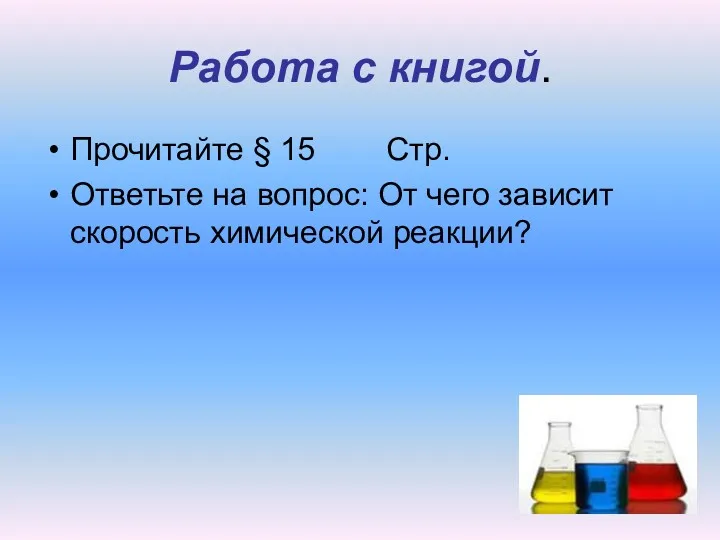 Работа с книгой. Прочитайте § 15 Стр. Ответьте на вопрос: От чего зависит скорость химической реакции?