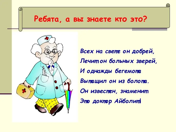 Ребята, а вы знаете кто это? Всех на свете он добрей, Лечит он