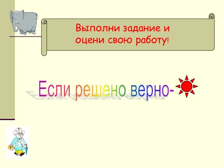 Выполни задание и оцени свою работу! Если решено верно-