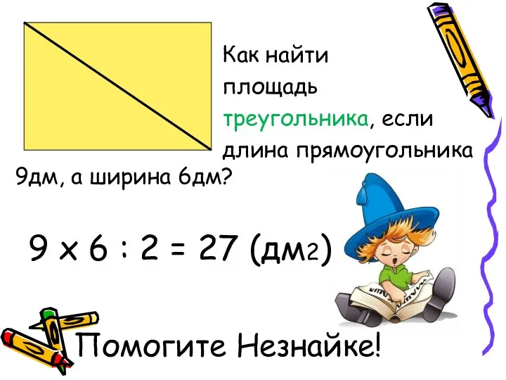 Помогите Незнайке! Как найти площадь треугольника, если длина прямоугольника 9дм,