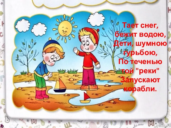 Тает снег, бежит водою, Дети, шумною гурьбою, По теченью той "реки" Запускают корабли.