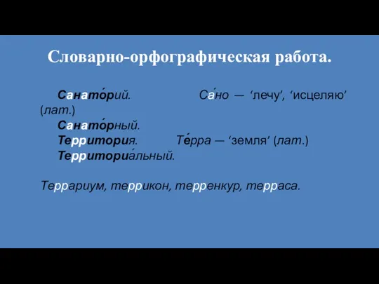 Словарно-орфографическая работа. Санато́рий. Са́но — ‘лечу’, ‘исцеляю’ (лат.) Санато́рный. Территория.