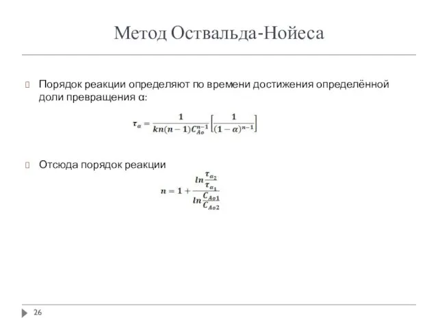 Метод Оствальда-Нойеса Порядок реакции определяют по времени достижения определённой доли превращения α: Отсюда порядок реакции