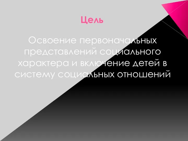 Цель Освоение первоначальных представлений социального характера и включение детей в систему социальных отношений