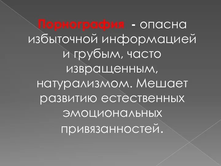 Порнография - опасна избыточной информацией и грубым, часто извращенным, натурализмом. Мешает развитию естественных эмоциональных привязанностей.