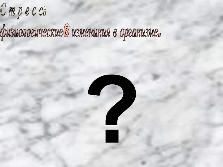 ? С т р е с с: физиологические6 измениния в организме.