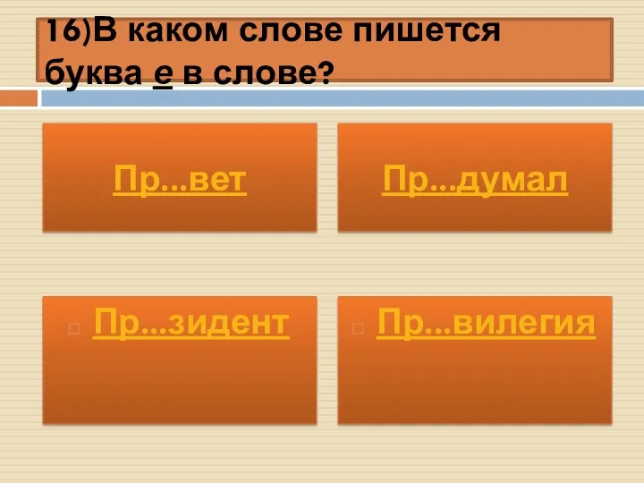 16)В каком слове пишется буква е в слове? Пр...зидент Пр...вилегия Пр...вет Пр...думал