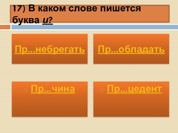 17) В каком слове пишется буква и? Пр...чина Пр...цедент Пр...небрегать Пр...обладать