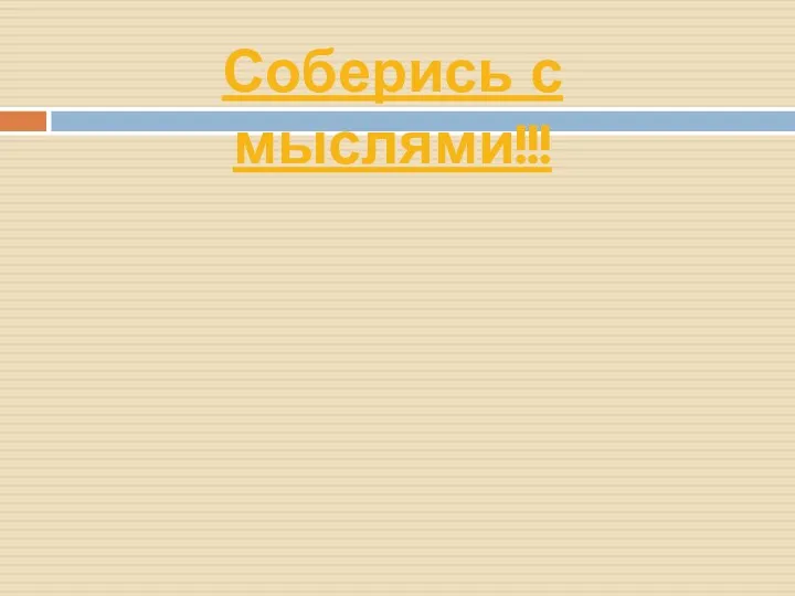 Соберись с мыслями!!!