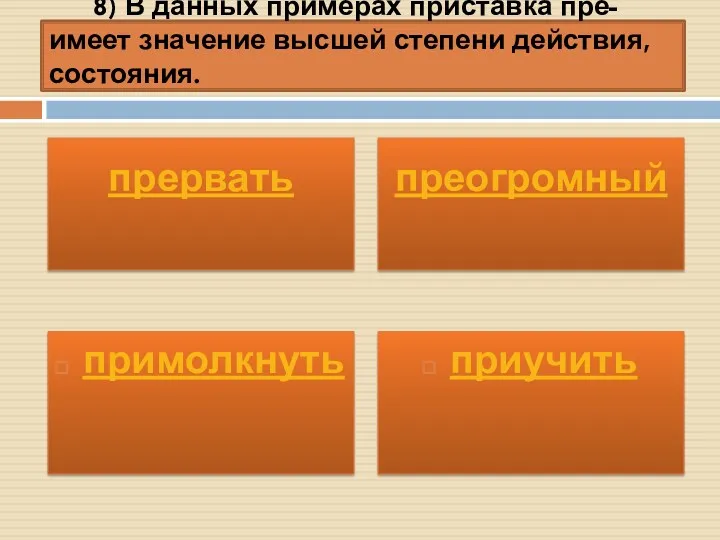 8) В данных примерах приставка пре- имеет значение высшей степени действия, состояния. примолкнуть приучить прервать преогромный