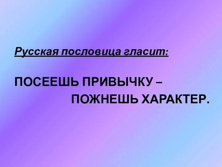 Русская пословица гласит: посеешь привычку – пожнешь характер.