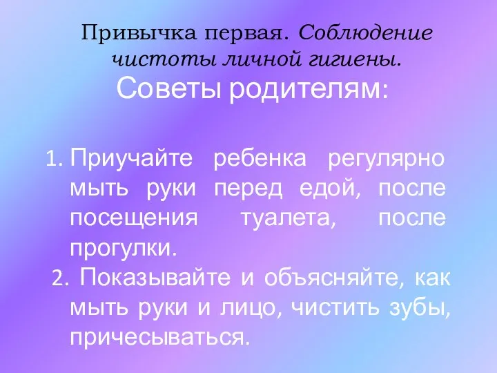 Привычка первая. Соблюдение чистоты личной гигиены. Советы родителям: Приучайте ребенка