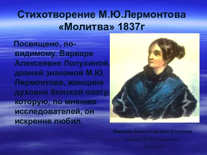 Стихотворение М.Ю.Лермонтова «Молитва» 1837г Посвящено, по-видимому, Варваре Алексеевне Лопухиной, давней