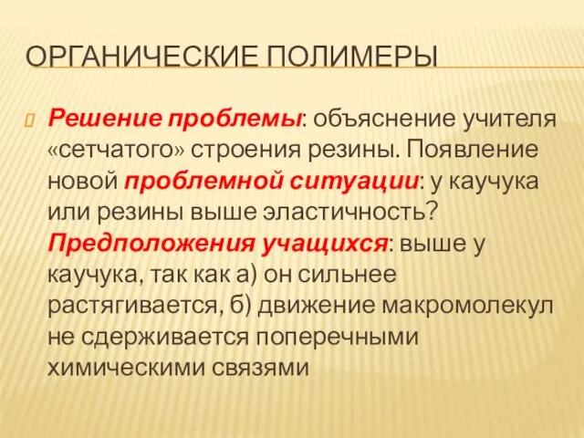 ОРГАНИЧЕСКИЕ ПОЛИМЕРЫ Решение проблемы: объяснение учителя «сетчатого» строения резины. Появление