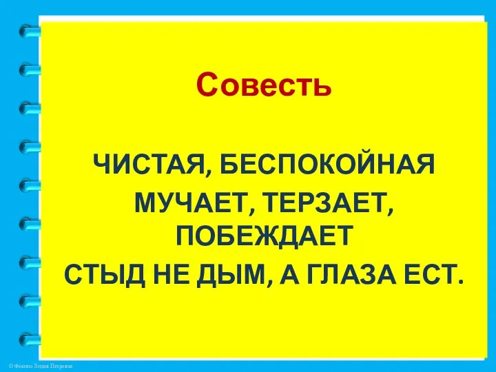 Совесть ЧИСТАЯ, БЕСПОКОЙНАЯ МУЧАЕТ, ТЕРЗАЕТ, ПОБЕЖДАЕТ СТЫД НЕ ДЫМ, А ГЛАЗА ЕСТ.