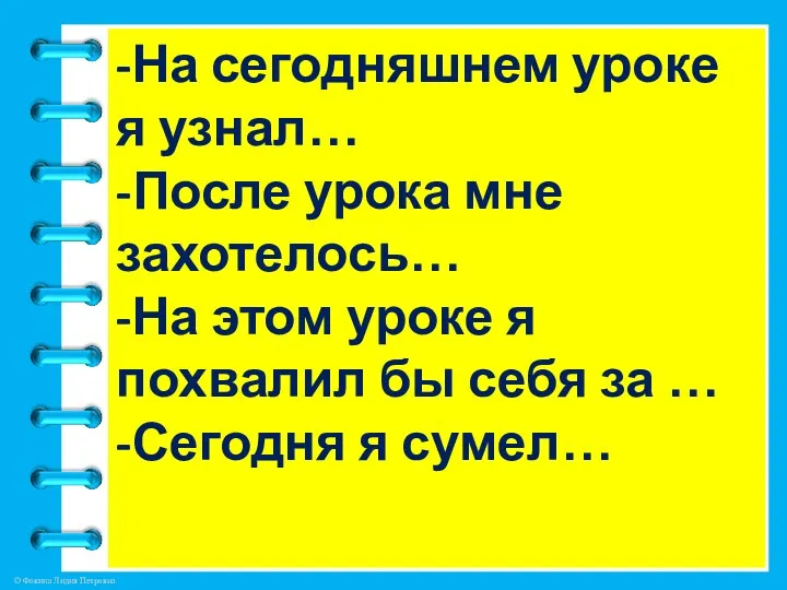 -На сегодняшнем уроке я узнал… -После урока мне захотелось… -На