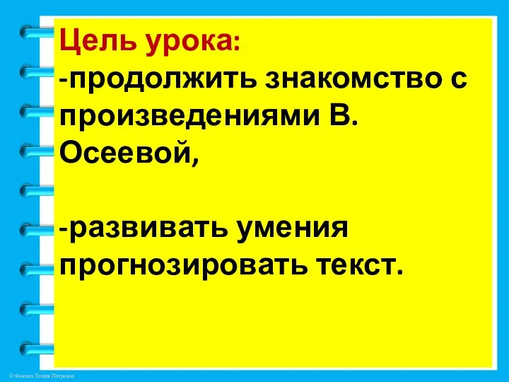 Цель урока: -продолжить знакомство с произведениями В. Осеевой, -развивать умения прогнозировать текст.