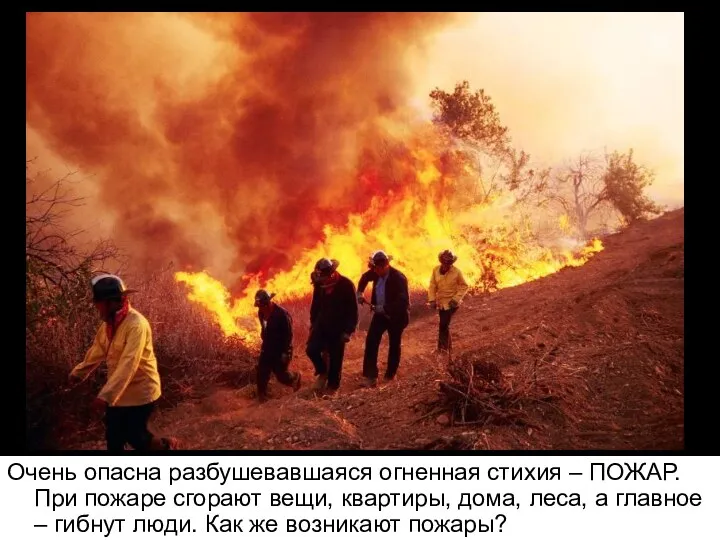 Очень опасна разбушевавшаяся огненная стихия – ПОЖАР. При пожаре сгорают вещи, квартиры, дома,