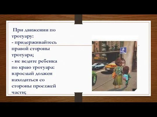 При движении по тротуару: - придерживайтесь правой стороны тротуара; - не ведите ребенка