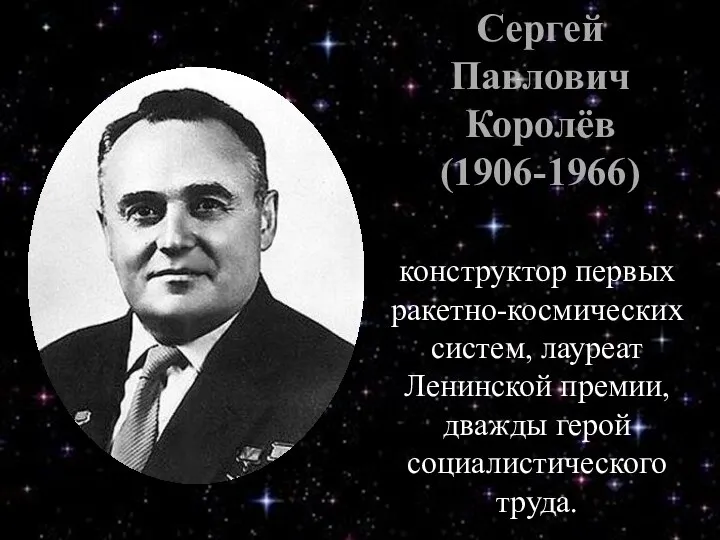 конструктор первых ракетно-космических систем, лауреат Ленинской премии, дважды герой социалистического труда. Сергей Павлович Королёв (1906-1966)
