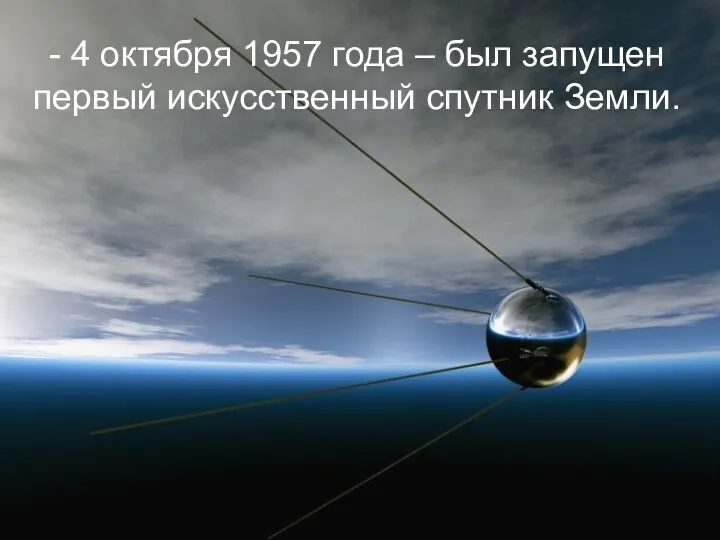 - 4 октября 1957 года – был запущен первый искусственный спутник Земли.