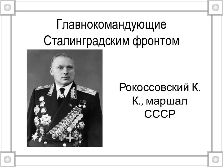 Главнокомандующие Сталинградским фронтом Рокоссовский К.К., маршал СССР