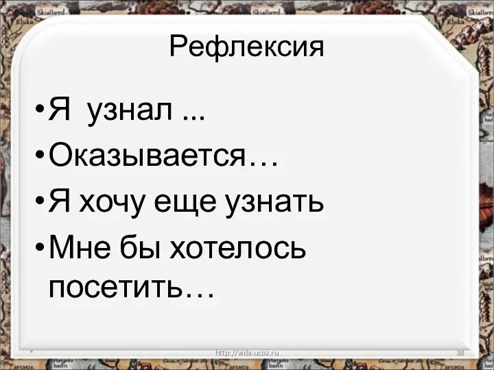 Рефлексия Я узнал ... Оказывается… Я хочу еще узнать Мне бы хотелось посетить… * http://aida.ucoz.ru