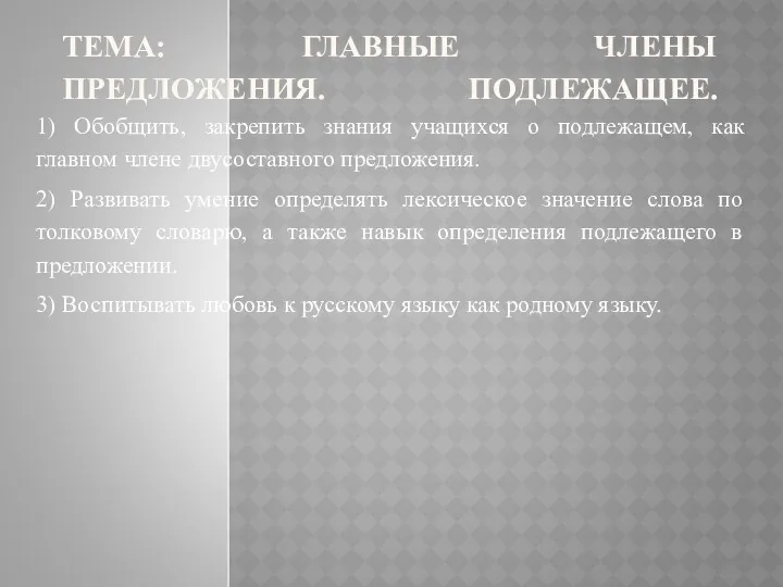 ТЕМА: ГЛАВНЫЕ ЧЛЕНЫ ПРЕДЛОЖЕНИЯ. ПОДЛЕЖАЩЕЕ. 1) Обобщить, закрепить знания учащихся