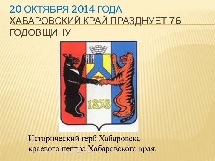 20 октября 2014 года Хабаровский край празднует 76 годовщину Исторический герб Хабаровска краевого центра Хабаровского края.