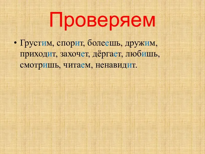 Проверяем Грустим, спорит, болеешь, дружим, приходит, захочет, дёргает, любишь, смотришь, читаем, ненавидит.