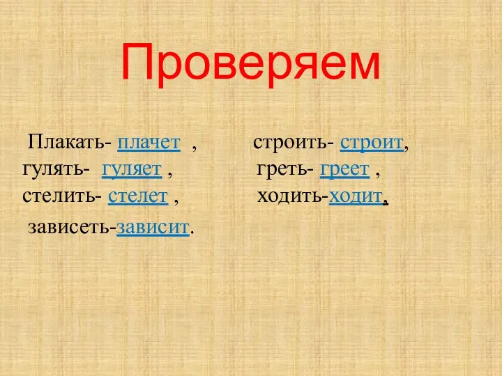 Проверяем Плакать- плачет , строить- строит, гулять- гуляет , греть-