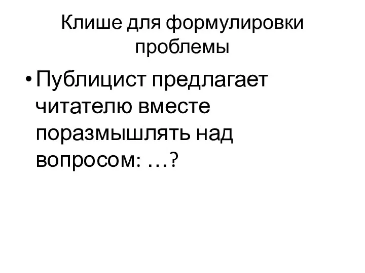 Клише для формулировки проблемы Публицист предлагает читателю вместе поразмышлять над вопросом: …?