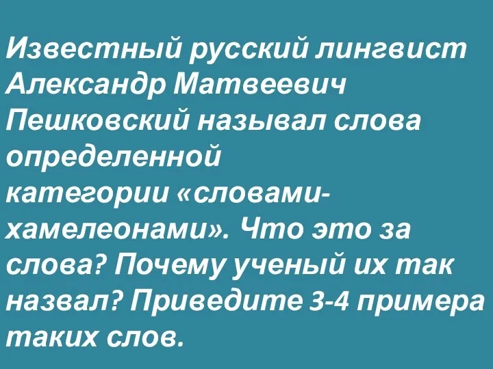 Известный русский лингвист Александр Матвеевич Пешковский называл слова определенной категории «словами-хамелеонами». Что это