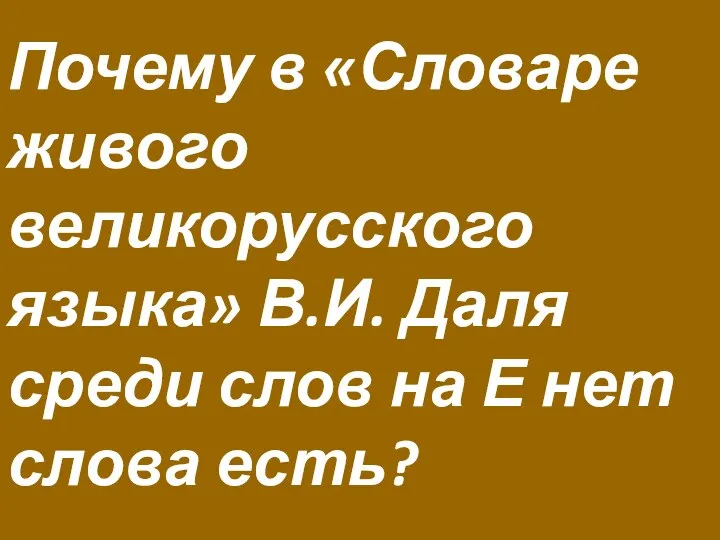 Почему в «Словаре живого великорусского языка» В.И. Даля среди слов на Е нет слова есть?